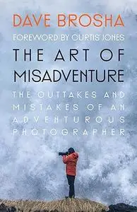 The Art of Misadventure: The Outtakes and Mistakes of An Adventurous Photographer