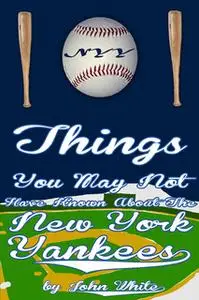 «101 Things You May Not Have Known About the New York Yankees» by John DT White
