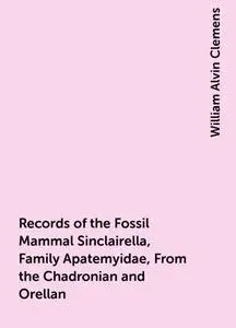 «Records of the Fossil Mammal Sinclairella, Family Apatemyidae, From the Chadronian and Orellan» by William Alvin Clemen