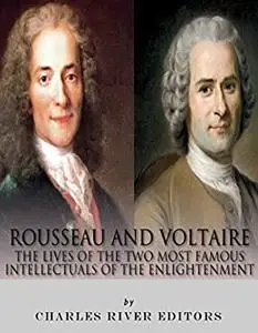 Rousseau and Voltaire: The Lives of the Two Most Famous Intellectuals of the Enlightenment