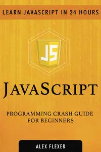 Alexander Flexer - JavaScript Programming Crash Guide For Beginners