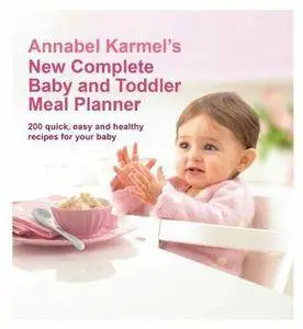 Annabel Karmel's New Complete Baby & Toddler Meal Planner: 200 Quick, Easy and Healthy Recipes for Your Baby
