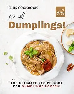 This Book is All Dumplings!: The Ultimate Dumplings Recipe Book for Dumplings Lovers!