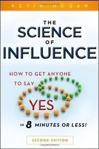 The Science of Influence: How to Get Anyone to Say "Yes" in 8 Minutes or Less! (2nd edition) (repost)