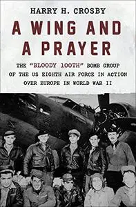 A Wing and a Prayer: The Bloody 100th Bomb Group of the U.S. Eighth Air Force in Action Over Europe in World War II