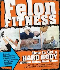 «Felon Fitness: How to Get a Hard Body Without Doing Hard Time» by William S Kroger,Trey Teufel