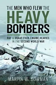 The Men Who Flew the Heavy Bombers: RAF and USAAF Four-Engine Heavies in the Second World War