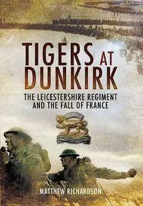 Tigers at Dunkirk : the Leicestershire Regiment and the Fall of France