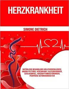 Herzkrankheit: Natürliche Behandlung von Atherosklerose, Angina pectoris, Herzinfarkt, Bluthochdruck