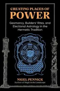 Creating Places of Power: Geomancy, Builders' Rites, and Electional Astrology in the Hermetic Tradition