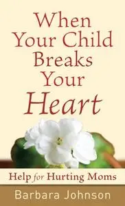 «When Your Child Breaks Your Heart» by Barbara Johnson