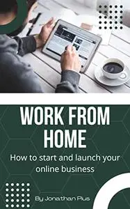 WORK FROM HOME: How to start and launch your online business