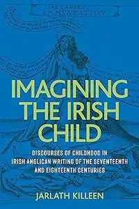 Imagining the Irish child: Discourses of childhood in Irish Anglican writing of the seventeenth and eighteenth centuries