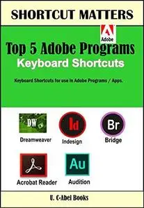 Top 5 Adobe Programs Keyboard Shortcuts. (Shortcut Matters) (Volume 30)