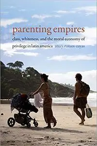 Parenting Empires: Class, Whiteness, and the Moral Economy of Privilege in Latin America
