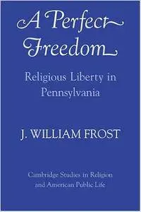 A Perfect Freedom: Religious Liberty in Pennsylvania (Cambridge Studies in Religion and American Public Life)