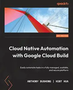 Cloud Native Automation with Google Cloud Build: Easily automate tasks in a fully managed, scalable, and secure (repost)
