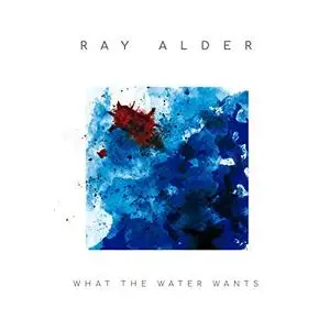 Ray Alder - What The Water Wants (Bonus Track Version) (2019)