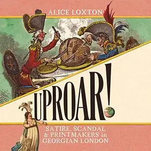 Uproar!: Scandal, Satire and Printmakers in Georgian London [Audiobook]