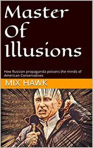 Master Of Illusions: How Russian propaganda poisons the minds of American Conservatives