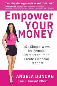 Empower YOUR Money: 101 Simple Ways for Female Entrepreneurs to Create Financial Freedom