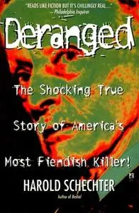 «Deranged: The Shocking True Story of America's Most Fiendish Killer» by Harold Schechter