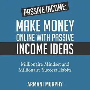 «Passive Income: Make Money Online With Passive Income Ideas - Millionaire Mindset and Millionaire Success Habits» by Ar