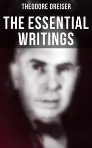 «The Essential Writings of Theodore Dreiser» by Theodore Dreiser