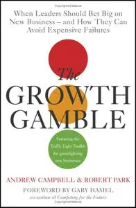 The Growth Gamble: When Leaders Should Bet Big On New Business And How They Can Avoid Expensive Failures