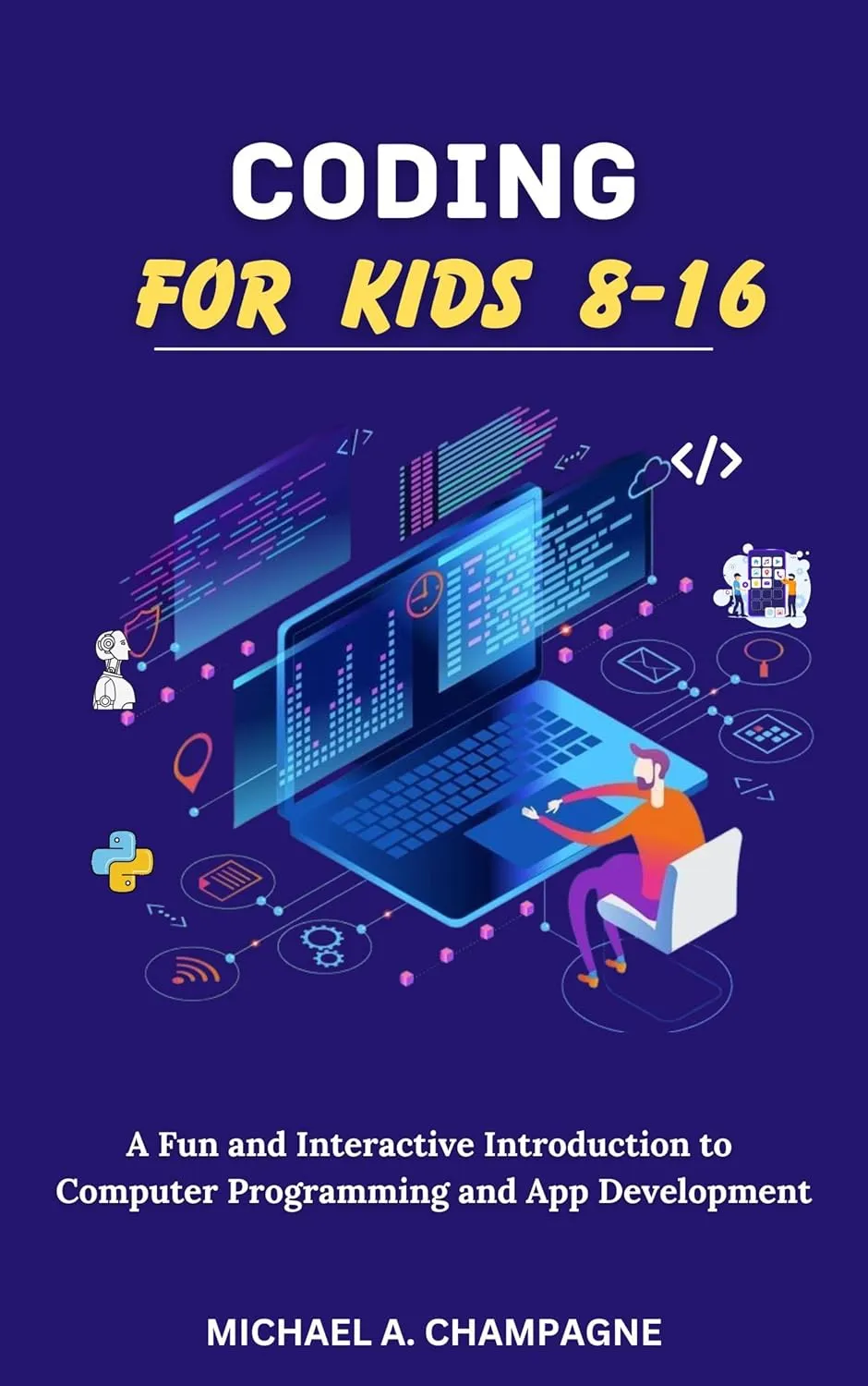 CODING FOR KIDS 8-16:A Fun and Interactive Introduction to Computer Programming and App Development