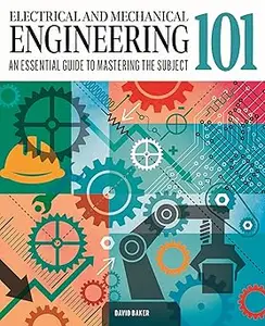 Electrical and Mechanical Engineering 101: The essential guide to the study of machines and electronic technology