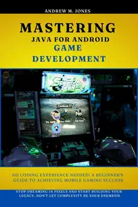 Mastering Java for Android Game Development: No Coding Experience Needed! A Beginner's