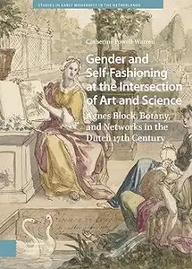 Gender and Self-Fashioning at the Intersection of Art and Science: Agnes Block, Botany, and Networks in the Dutch 17th C