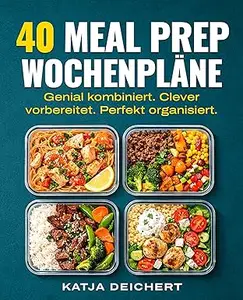 40 Meal Prep Wochenpläne: Genial kombiniert. Clever vorbereitet. Perfekt organisiert.