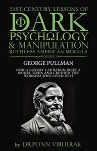 21st Century Lessons of Dark Psychology and Manipulation Ruthless American Moguls: George Pullman