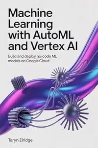 Machine Learning with AutoML and Vertex AI: Build and Deploy No-Code ML Models on Google Cloud