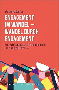 Engagement im Wandel - Wandel durch Engagementt. Eine Ethnografie der Geflüchtetenhilfe in Leipzig 2015/2016