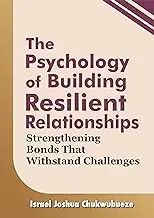 The Psychology of Building Resilient Relationships: Strengthening Bonds That Withstand Challenges