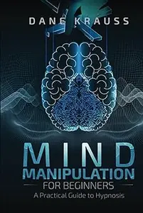 Mind Manipulation for Beginners: A Practical Guide to Hypnosis