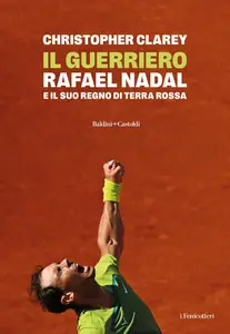 Christopher Clarey - Il guerriero. Rafael Nadal e il suo regno di terra rossa