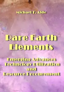 "Rare Earth Elements: Emerging Advances, Technology Utilization, and Resource Procurement" ed. by Michael T. Aide