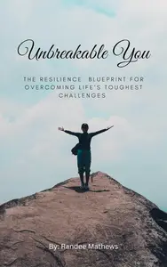 Unbreakable You: The Resilience Blueprint for Overcoming Life's Toughest Challenges