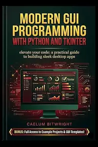 Modern GUI Programming with Python and Tkinter: Elevate Your Code: A Practical Guide to Building Sleek Desktop Apps