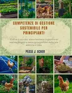 PEASE J.ACKER – Competenze di gestione sostenibile per principianti: Coltiva il tuo cibo, alleva bestiame in giardino e realizza progetti a basso spreco e fuori dalla … it yourself shelf Vol. 5) (2025)