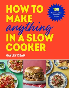 How to Make Anything in Slow Cooker: 100 fuss-free, filling and tasty recipes