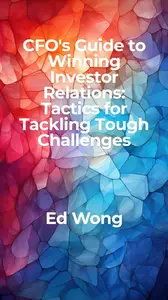 CFO's Guide to Winning Investor Relations: Tactics for Tackling Tough Challenges