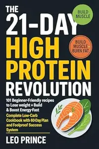 The 21-Day High Protein Revolution: 101 Beginner-Friendly Recipes to Lose Weight, Build Muscle & Boost Energy Fast: Complete