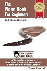 The Worm Book For Beginners: 2nd Edition (Revised) : A Vermiculture Starter or How To Be A Backyard Worm Farmer And Make