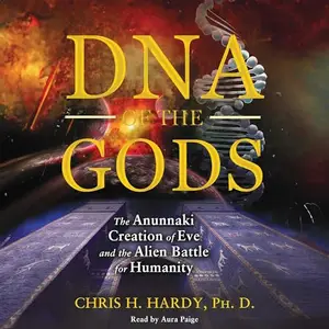 DNA of the Gods: The Anunnaki Creation of Eve and the Alien Battle for Humanity [Audiobook]