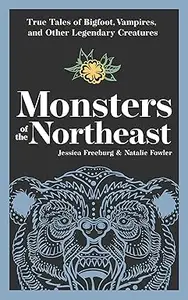 Monsters of the Northeast: True Tales of Bigfoot, Vampires, and Other Legendary Creatures